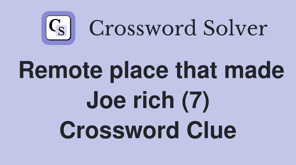 Remote place that made Joe rich (7) Crossword Clue Answers